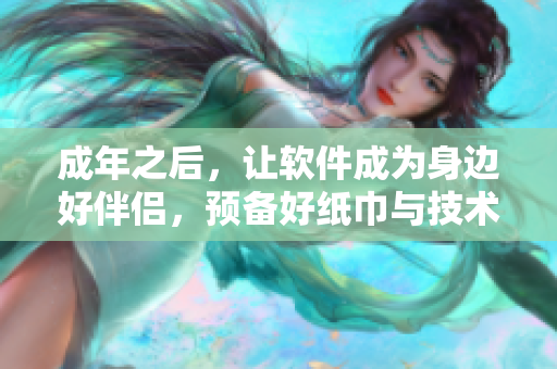 成年之后，讓軟件成為身邊好伴侶，預(yù)備好紙巾與技術(shù)同行