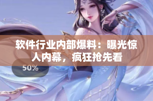 軟件行業(yè)內(nèi)部爆料：曝光驚人內(nèi)幕，瘋狂搶先看
