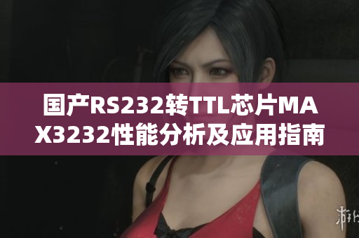 國產(chǎn)RS232轉(zhuǎn)TTL芯片MAX3232性能分析及應用指南