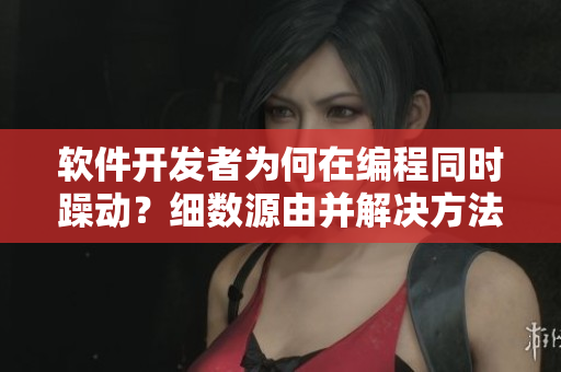 軟件開發(fā)者為何在編程同時躁動？細數(shù)源由并解決方法