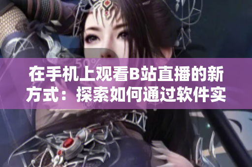 在手機上觀看B站直播的新方式：探索如何通過軟件實現(xiàn)魅影直播體驗