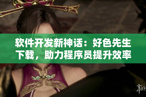 軟件開發(fā)新神話：好色先生下載，助力程序員提升效率