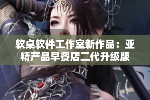 軟桌軟件工作室新作品：亞精產(chǎn)品早餐店二代升級(jí)版