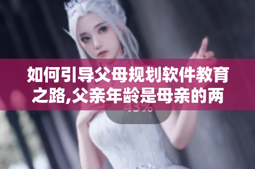 如何引導(dǎo)父母規(guī)劃軟件教育之路,父親年齡是母親的兩倍,該如何指導(dǎo)母親？