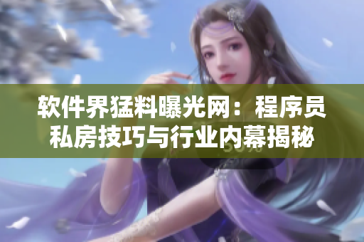軟件界猛料曝光網(wǎng)：程序員私房技巧與行業(yè)內(nèi)幕揭秘
