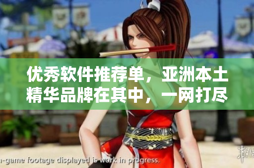 優(yōu)秀軟件推薦單，亞洲本土精華品牌在其中，一網(wǎng)打盡