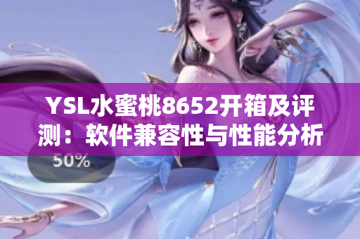 YSL水蜜桃8652開(kāi)箱及評(píng)測(cè)：軟件兼容性與性能分析