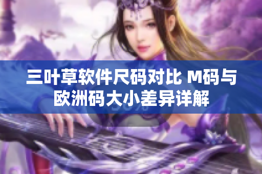 三葉草軟件尺碼對比 M碼與歐洲碼大小差異詳解