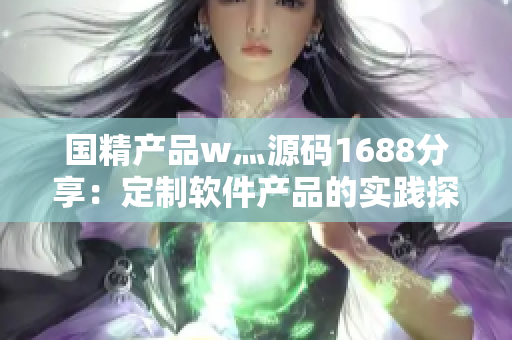 國(guó)精產(chǎn)品w灬源碼1688分享：定制軟件產(chǎn)品的實(shí)踐探索