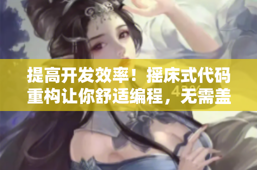 提高開發(fā)效率！搖床式代碼重構(gòu)讓你舒適編程，無需蓋被子