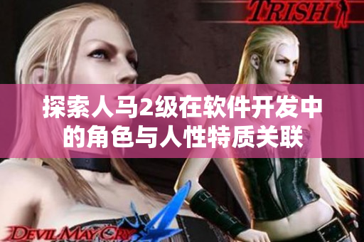探索人馬2級在軟件開發(fā)中的角色與人性特質(zhì)關聯(lián)