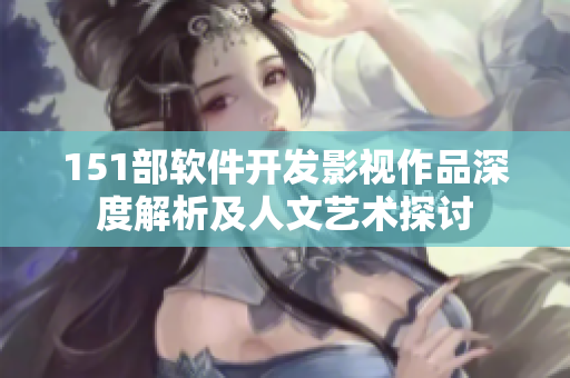 151部軟件開發(fā)影視作品深度解析及人文藝術(shù)探討