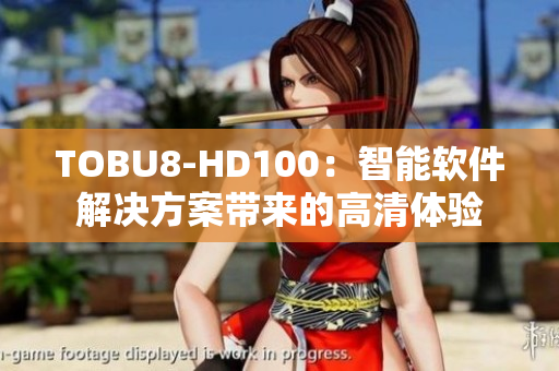 TOBU8-HD100：智能軟件解決方案帶來的高清體驗