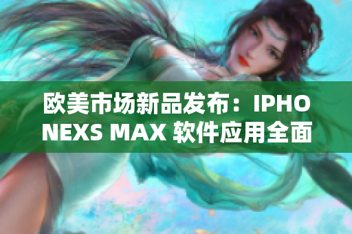歐美市場新品發(fā)布：IPHONEXS MAX 軟件應用全面解析