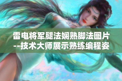 雷電將軍腿法嫻熟腳法圖片--技術(shù)大師展示熟練編程姿勢(shì)示例圖片