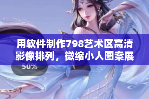 用軟件制作798藝術(shù)區(qū)高清影像排列，微縮小人圖案展示