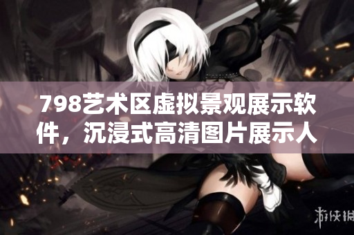 798藝術(shù)區(qū)虛擬景觀展示軟件，沉浸式高清圖片展示人流體驗