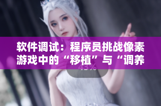 軟件調試：程序員挑戰(zhàn)像素游戲中的“移植”與“調養(yǎng)”