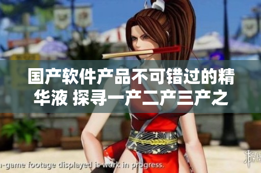 國產(chǎn)軟件產(chǎn)品不可錯過的精華液 探尋一產(chǎn)二產(chǎn)三產(chǎn)之間的優(yōu)勢