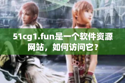 51cg1.fun是一個軟件資源網(wǎng)站，如何訪問它？