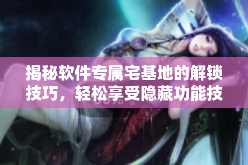 揭秘軟件專屬宅基地的解鎖技巧，輕松享受隱藏功能技術(shù)