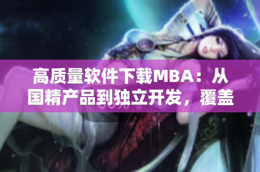 高質(zhì)量軟件下載MBA：從國精產(chǎn)品到獨(dú)立開發(fā)，覆蓋一區(qū)、一區(qū)、三區(qū)