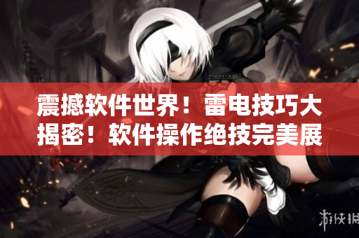 震撼軟件世界！雷電技巧大揭密！軟件操作絕技完美展示！