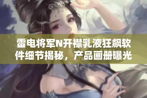 雷電將軍N開襟乳液狂飆軟件細節(jié)揭秘，產(chǎn)品畫冊曝光