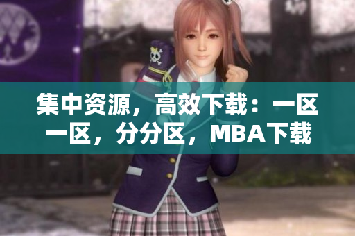 集中資源，高效下載：一區(qū)一區(qū)，分分區(qū)，MBA下載帶給你全新體驗(yàn)