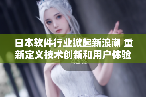 日本軟件行業(yè)掀起新浪潮 重新定義技術創(chuàng)新和用戶體驗
