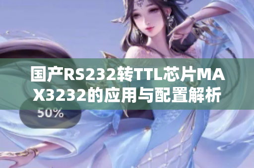 國產(chǎn)RS232轉(zhuǎn)TTL芯片MAX3232的應(yīng)用與配置解析
