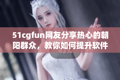 51cgfun網(wǎng)友分享熱心的朝陽群眾，教你如何提升軟件技能