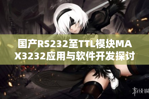 國(guó)產(chǎn)RS232至TTL模塊MAX3232應(yīng)用與軟件開(kāi)發(fā)探討