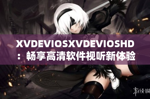 XVDEVIOSXVDEVIOSHD：暢享高清軟件視聽新體驗