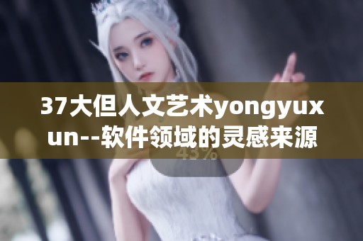37大但人文藝術yongyuxun--軟件領域的靈感來源