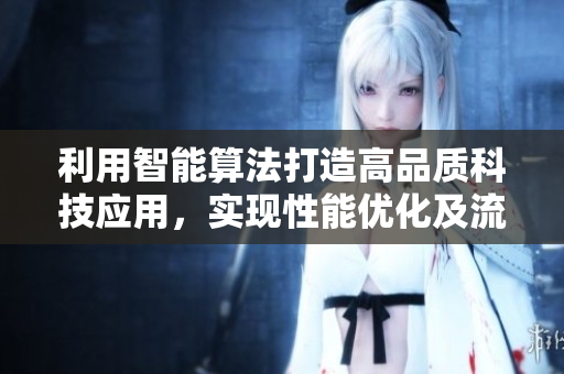 利用智能算法打造高品質(zhì)科技應(yīng)用，實(shí)現(xiàn)性能優(yōu)化及流暢體驗(yàn)