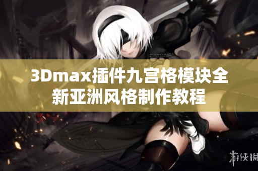 3Dmax插件九宮格模塊全新亞洲風格制作教程