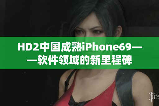 HD2中國成熟iPhone69——軟件領域的新里程碑