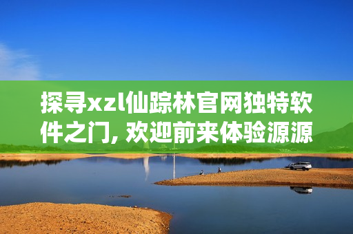 探尋xzl仙蹤林官網(wǎng)獨(dú)特軟件之門, 歡迎前來體驗(yàn)源源不斷的創(chuàng)新科技!