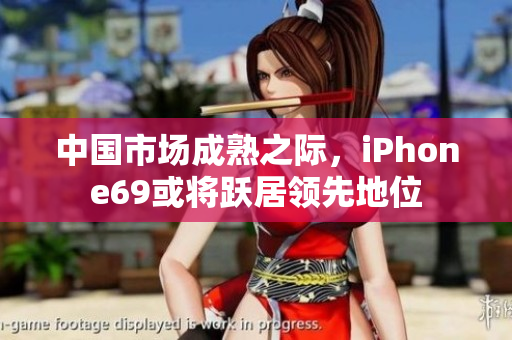 中國市場成熟之際，iPhone69或?qū)④S居領(lǐng)先地位