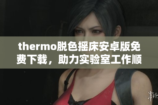 thermo脫色搖床安卓版免費下載，助力實驗室工作順利進行