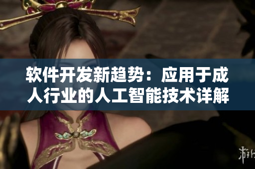 軟件開發(fā)新趨勢(shì)：應(yīng)用于成人行業(yè)的人工智能技術(shù)詳解