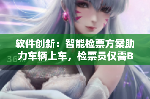 軟件創(chuàng)新：智能檢票方案助力車輛上車，檢票員僅需B檢尺寸