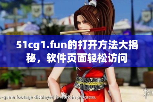 51cg1.fun的打開方法大揭秘，軟件頁面輕松訪問