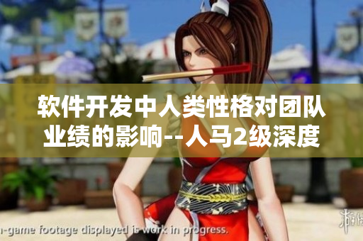 軟件開發(fā)中人類性格對團隊業(yè)績的影響--人馬2級深度探析
