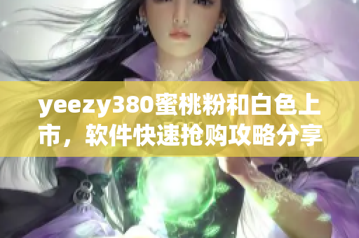 yeezy380蜜桃粉和白色上市，軟件快速搶購攻略分享