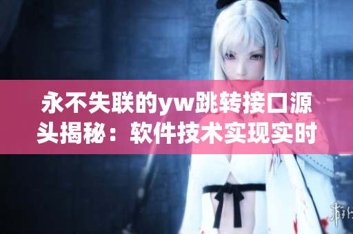 永不失聯(lián)的yw跳轉(zhuǎn)接口源頭揭秘：軟件技術(shù)實現(xiàn)實時通訊連接
