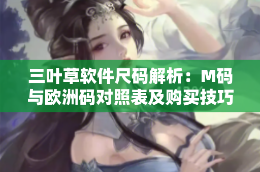 三葉草軟件尺碼解析：M碼與歐洲碼對照表及購買技巧