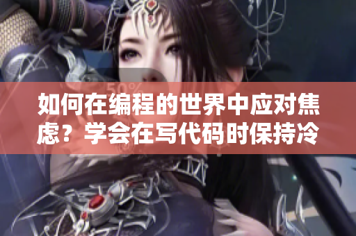 如何在編程的世界中應(yīng)對(duì)焦慮？學(xué)會(huì)在寫代碼時(shí)保持冷靜的方法