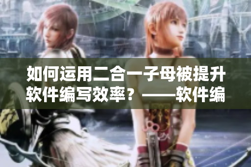 如何運(yùn)用二合一子母被提升軟件編寫效率？——軟件編寫技巧分享